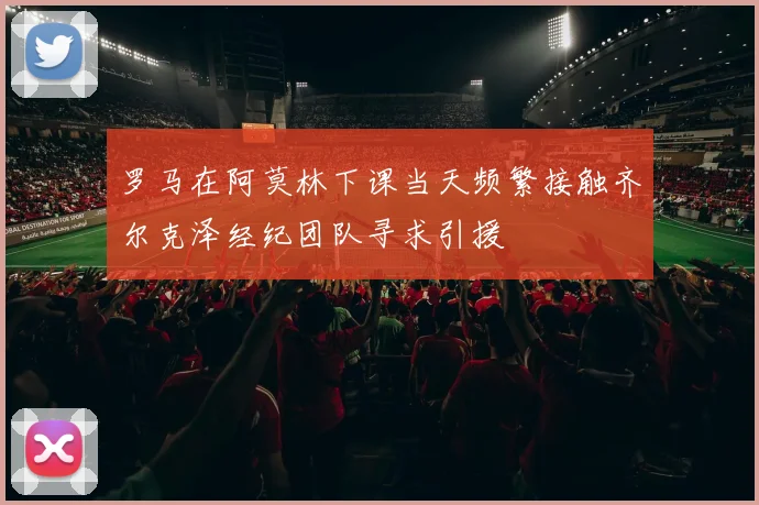 罗马在阿莫林下课当天频繁接触齐尔克泽经纪团队寻求引援