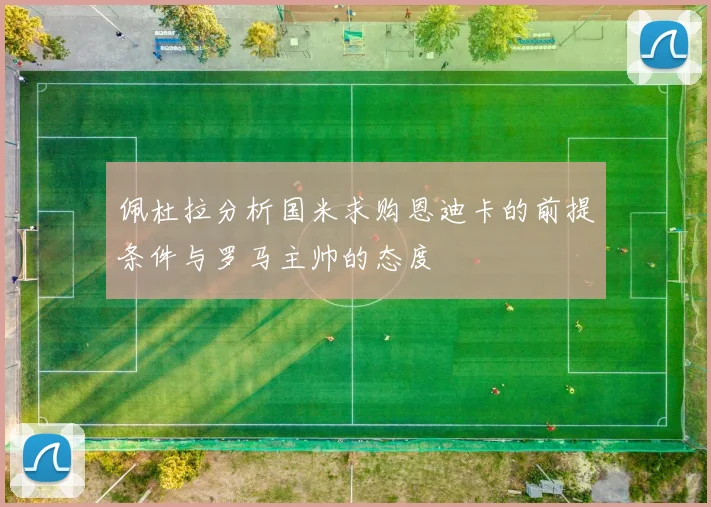 佩杜拉分析国米求购恩迪卡的前提条件与罗马主帅的态度