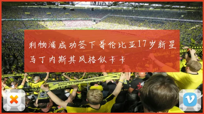 利物浦成功签下哥伦比亚17岁新星马丁内斯其风格似卡卡
