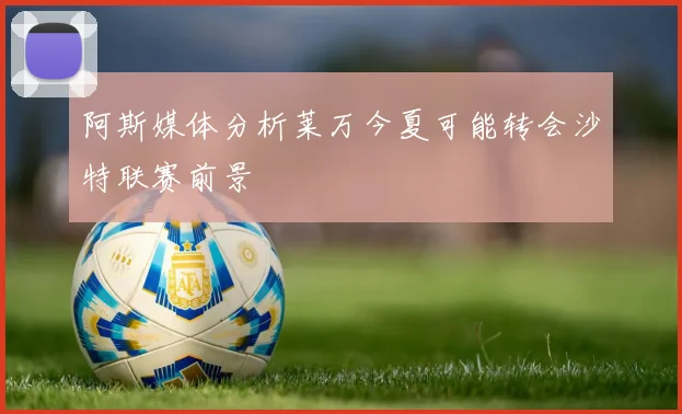 阿斯媒体分析莱万今夏可能转会沙特联赛前景