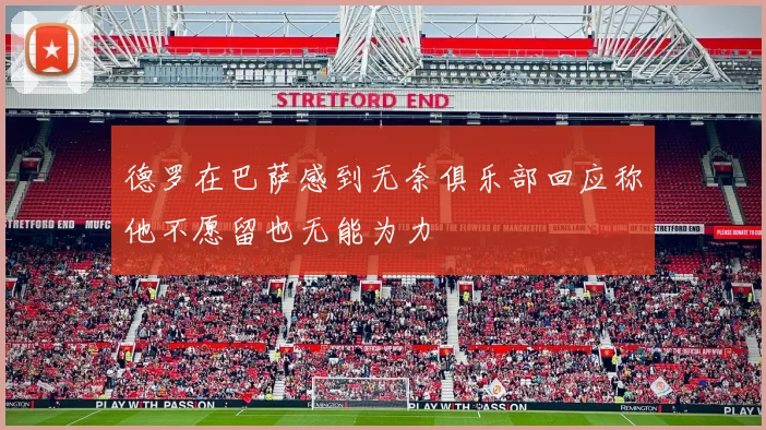 德罗在巴萨感到无奈俱乐部回应称他不愿留也无能为力