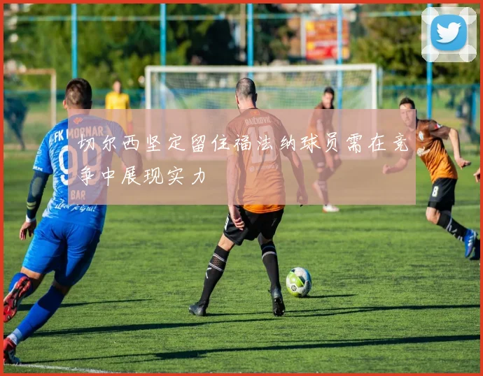 切尔西坚定留住福法纳球员需在竞争中展现实力