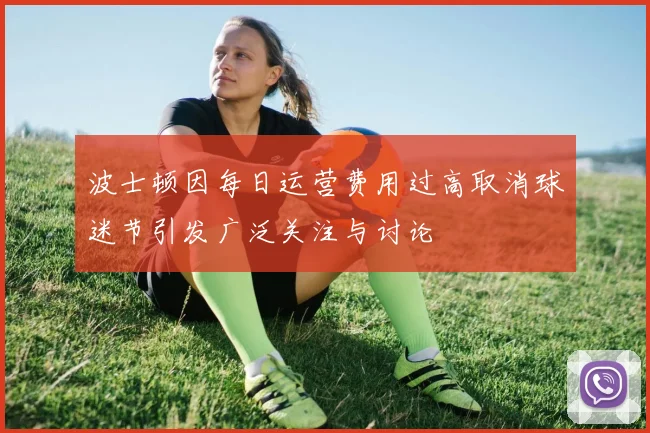 波士顿因每日运营费用过高取消球迷节引发广泛关注与讨论