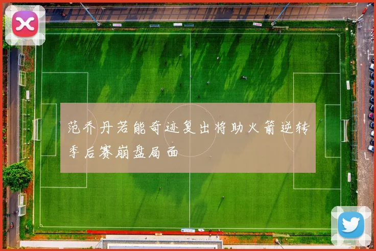 范乔丹若能奇迹复出将助火箭逆转季后赛崩盘局面