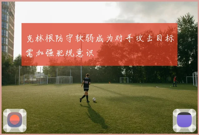 克林根防守软弱成为对手攻击目标需加强犯规意识
