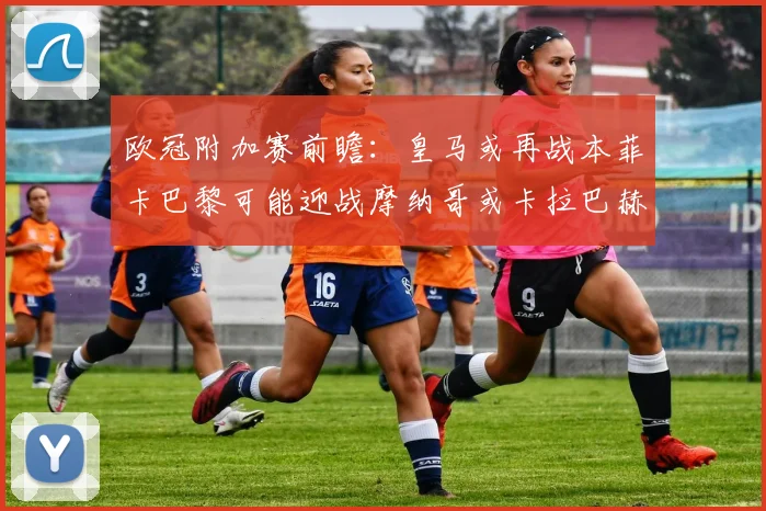 欧冠附加赛前瞻：皇马或再战本菲卡巴黎可能迎战摩纳哥或卡拉巴赫