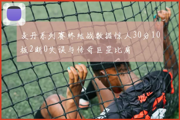 麦丹系列赛终结战数据惊人30分10板2断0失误与传奇巨星比肩