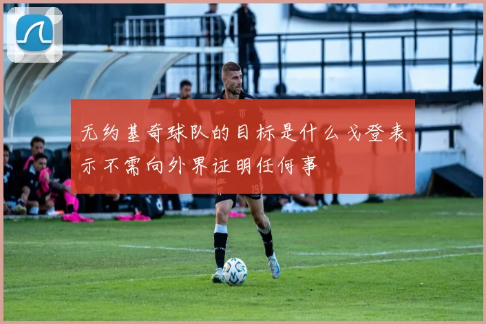 无约基奇球队的目标是什么戈登表示不需向外界证明任何事