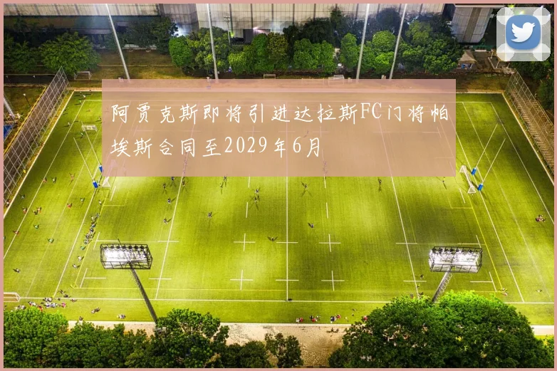 阿贾克斯即将引进达拉斯FC门将帕埃斯合同至2029年6月