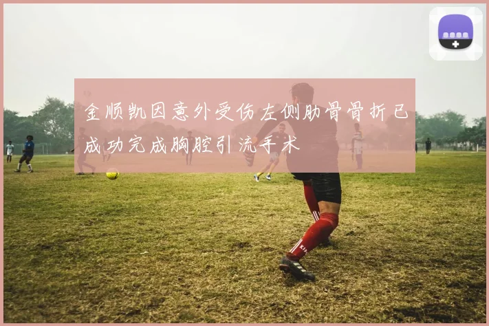 金顺凯因意外受伤左侧肋骨骨折已成功完成胸腔引流手术