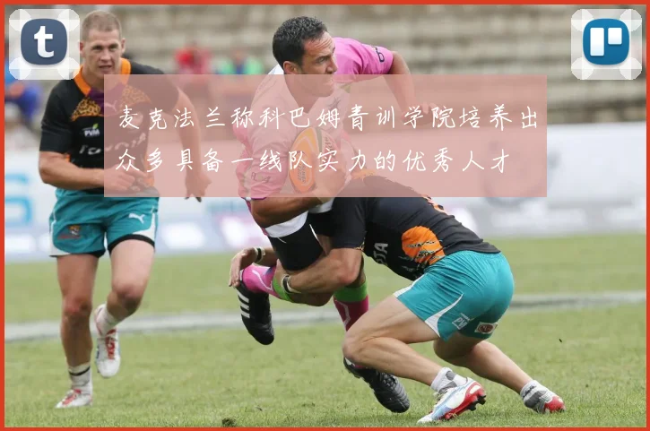 麦克法兰称科巴姆青训学院培养出众多具备一线队实力的优秀人才